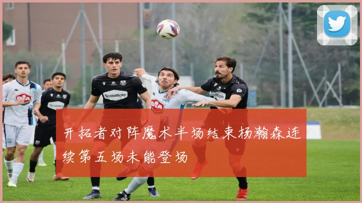 开拓者对阵魔术半场结束杨瀚森连续第五场未能登场