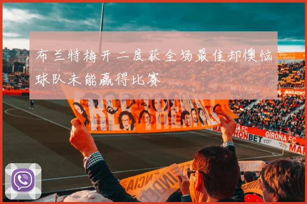布兰特梅开二度获全场最佳却懊恼球队未能赢得比赛