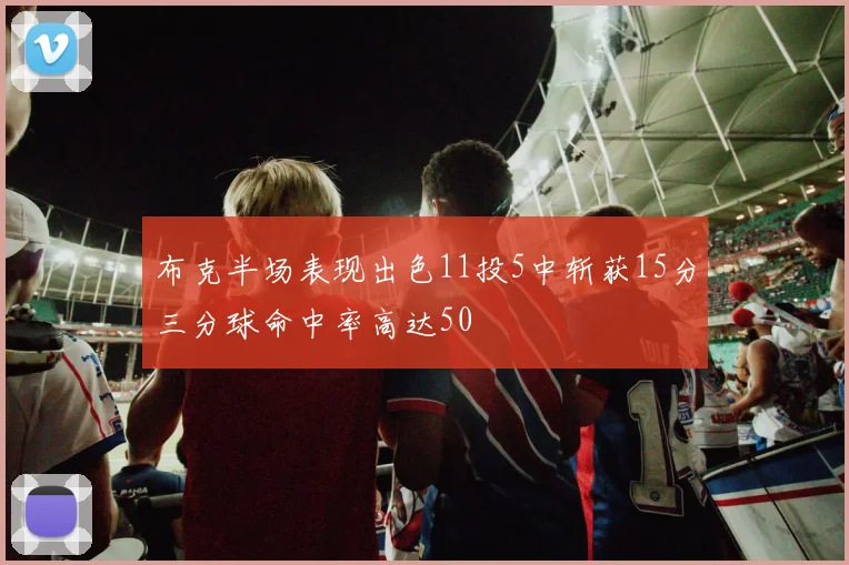 布克半场表现出色11投5中斩获15分三分球命中率高达50