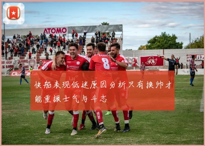 快船表现低迷原因分析只有换帅才能重振士气与斗志