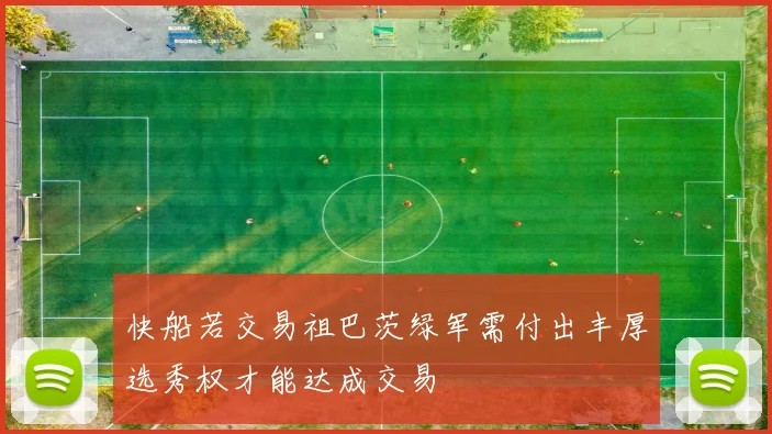 快船若交易祖巴茨绿军需付出丰厚选秀权才能达成交易