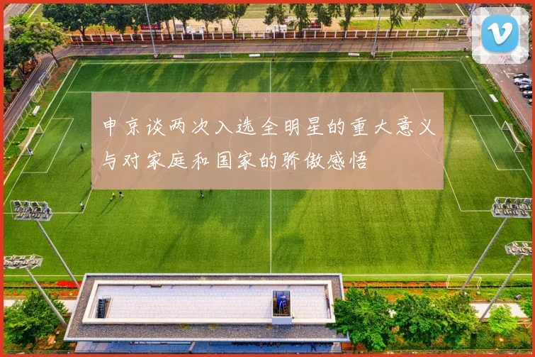 申京谈两次入选全明星的重大意义与对家庭和国家的骄傲感悟