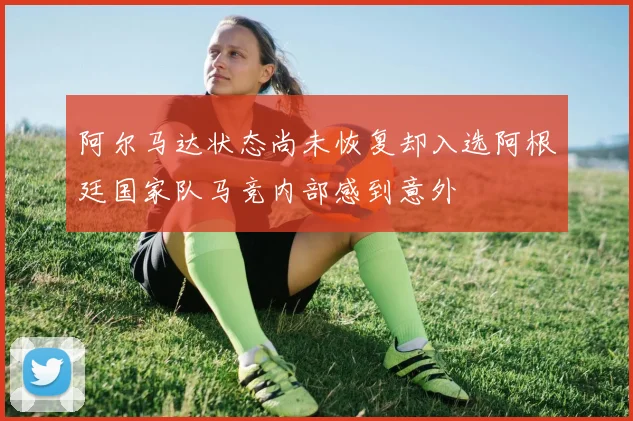 阿尔马达状态尚未恢复却入选阿根廷国家队马竞内部感到意外
