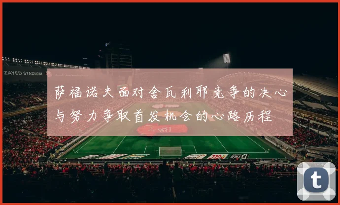萨福诺夫面对舍瓦利耶竞争的决心与努力争取首发机会的心路历程