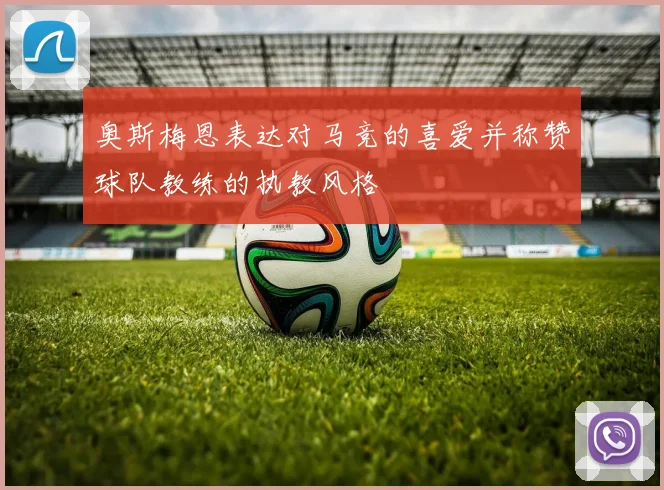 奥斯梅恩表达对马竞的喜爱并称赞球队教练的执教风格