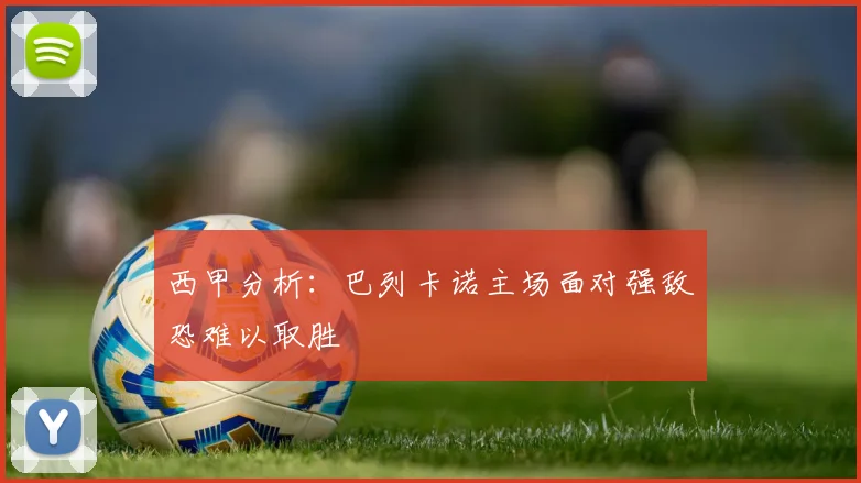 西甲分析：巴列卡诺主场面对强敌恐难以取胜