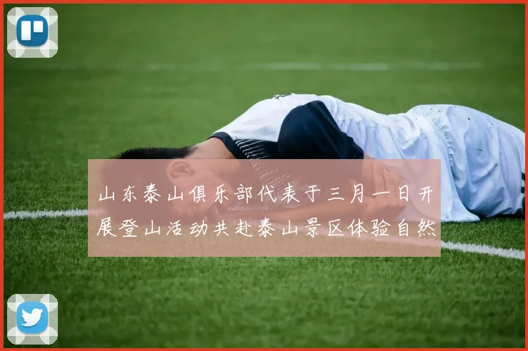 山东泰山俱乐部代表于三月一日开展登山活动共赴泰山景区体验自然之美