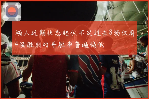 湖人近期状态起伏不定过去8场仅有4场胜利对手胜率普遍偏低